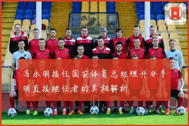 马永明接任国安体育总经理并非李明直接继任者的真相解析