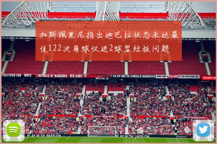 加斯佩里尼指出迪巴拉状态未达最佳122次角球仅进2球显短板问题