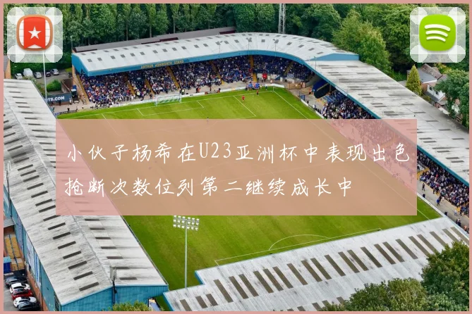 小伙子杨希在U23亚洲杯中表现出色抢断次数位列第二继续成长中
