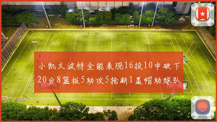 小凯文波特全能表现16投10中砍下20分8篮板5助攻5抢断1盖帽助球队绝杀对手