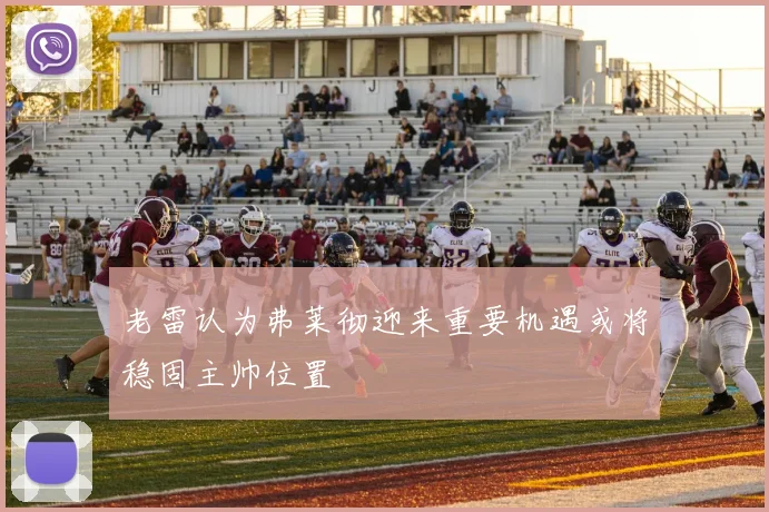 老雷认为弗莱彻迎来重要机遇或将稳固主帅位置