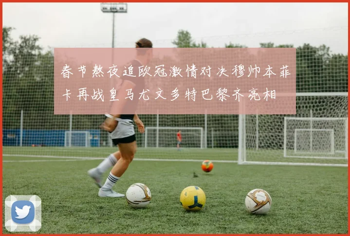 春节熬夜追欧冠激情对决穆帅本菲卡再战皇马尤文多特巴黎齐亮相