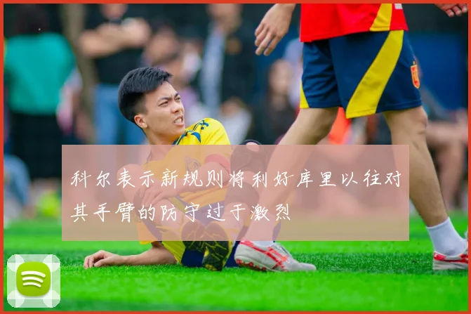 科尔表示新规则将利好库里以往对其手臂的防守过于激烈