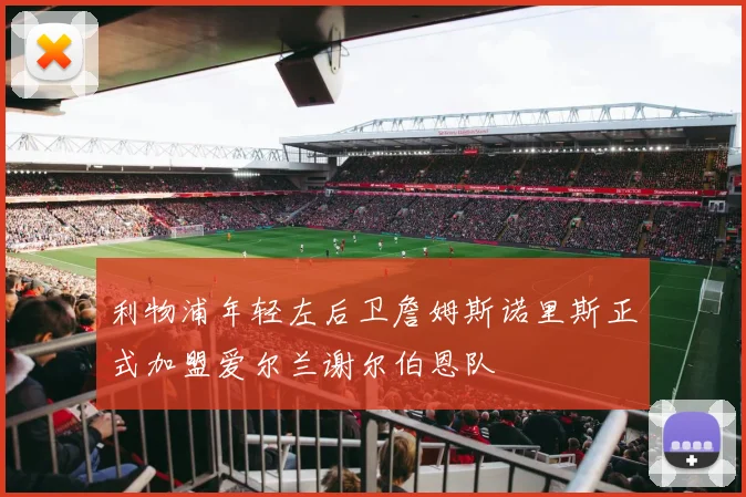 利物浦年轻左后卫詹姆斯诺里斯正式加盟爱尔兰谢尔伯恩队