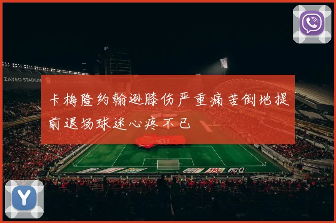 卡梅隆约翰逊膝伤严重痛苦倒地提前退场球迷心疼不已