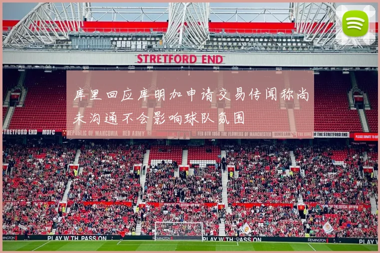 库里回应库明加申请交易传闻称尚未沟通不会影响球队氛围