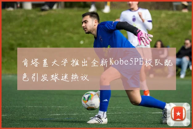 肯塔基大学推出全新Kobe5PE校队配色引发球迷热议