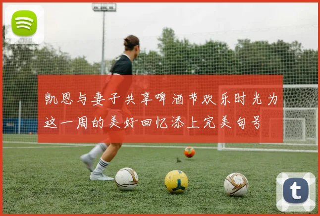 凯恩与妻子共享啤酒节欢乐时光为这一周的美好回忆添上完美句号