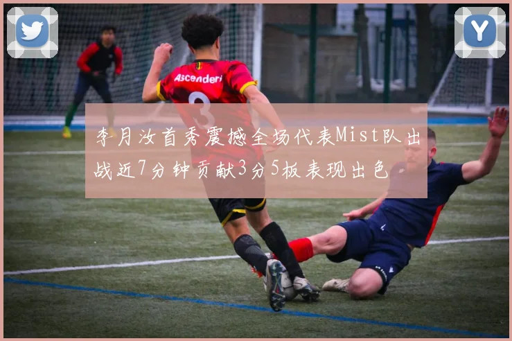 李月汝首秀震撼全场代表Mist队出战近7分钟贡献3分5板表现出色