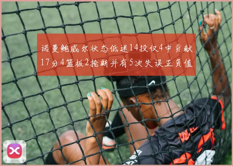 诺曼鲍威尔状态低迷14投仅4中贡献17分4篮板2抢断并有5次失误正负值为负8