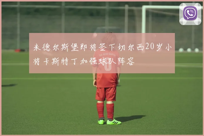 米德尔斯堡即将签下切尔西20岁小将卡斯特丁加强球队阵容