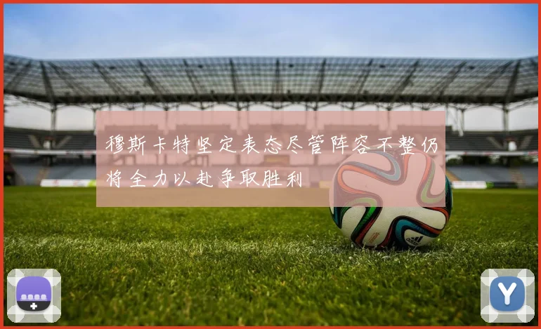 穆斯卡特坚定表态尽管阵容不整仍将全力以赴争取胜利