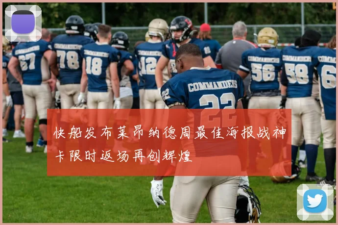快船发布莱昂纳德周最佳海报战神卡限时返场再创辉煌