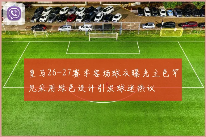 皇马26-27赛季客场球衣曝光主色罕见采用绿色设计引发球迷热议