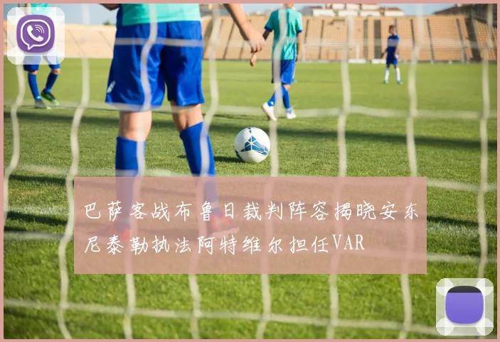 巴萨客战布鲁日裁判阵容揭晓安东尼泰勒执法阿特维尔担任VAR